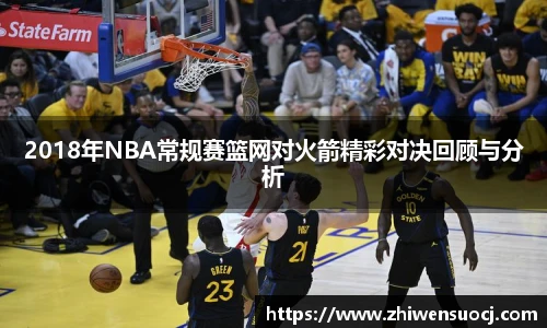 2018年NBA常规赛篮网对火箭精彩对决回顾与分析