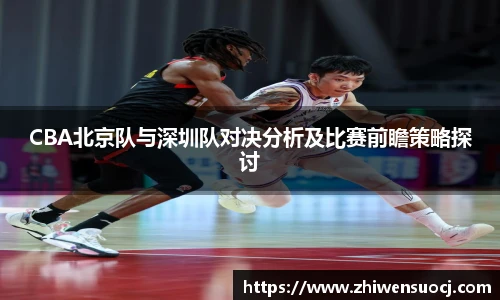 CBA北京队与深圳队对决分析及比赛前瞻策略探讨