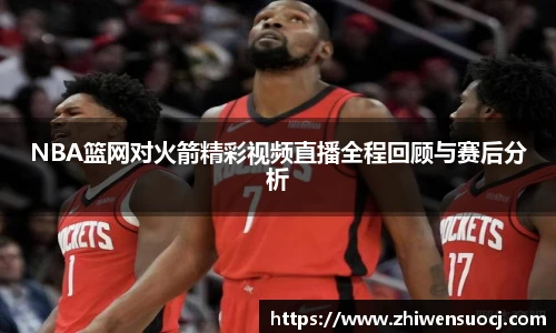 NBA篮网对火箭精彩视频直播全程回顾与赛后分析