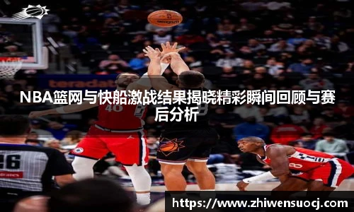 NBA篮网与快船激战结果揭晓精彩瞬间回顾与赛后分析