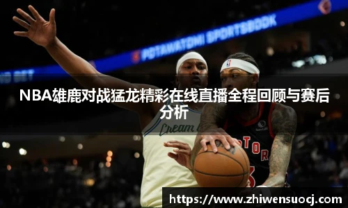 NBA雄鹿对战猛龙精彩在线直播全程回顾与赛后分析