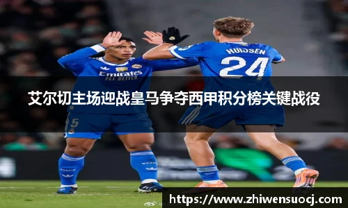 艾尔切主场迎战皇马争夺西甲积分榜关键战役