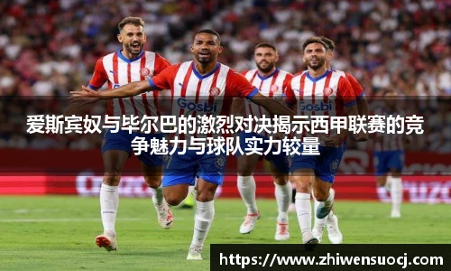 爱斯宾奴与毕尔巴的激烈对决揭示西甲联赛的竞争魅力与球队实力较量