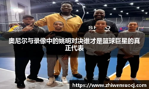 奥尼尔与录像中的姚明对决谁才是篮球巨星的真正代表