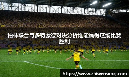 柏林联合与多特蒙德对决分析谁能赢得这场比赛胜利