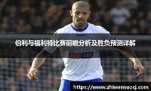 伯利与福利特比赛前瞻分析及胜负预测详解