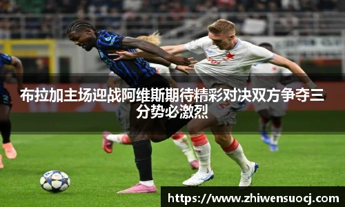布拉加主场迎战阿维斯期待精彩对决双方争夺三分势必激烈