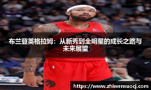 布兰登英格拉姆：从新秀到全明星的成长之路与未来展望