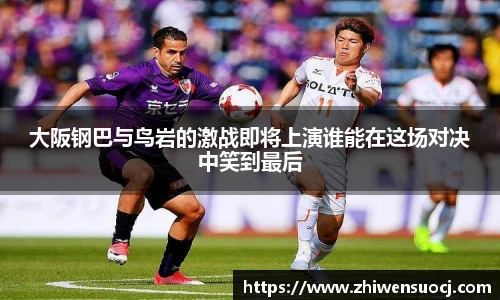 大阪钢巴与鸟岩的激战即将上演谁能在这场对决中笑到最后