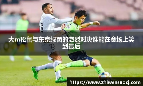 大m松鼠与东京绿茵的激烈对决谁能在赛场上笑到最后