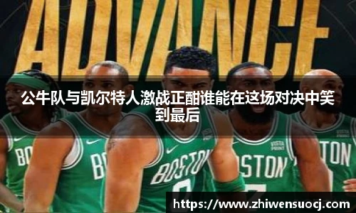 公牛队与凯尔特人激战正酣谁能在这场对决中笑到最后
