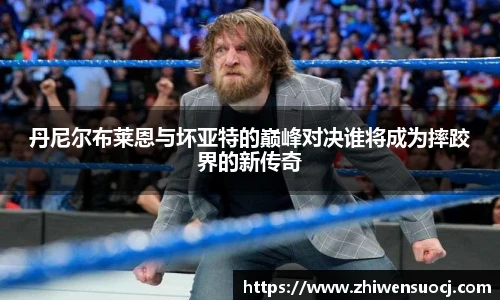 丹尼尔布莱恩与坏亚特的巅峰对决谁将成为摔跤界的新传奇