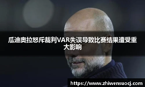 瓜迪奥拉怒斥裁判VAR失误导致比赛结果遭受重大影响