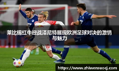 莱比锡红牛迎战泽尼特展现欧洲足球对决的激情与魅力